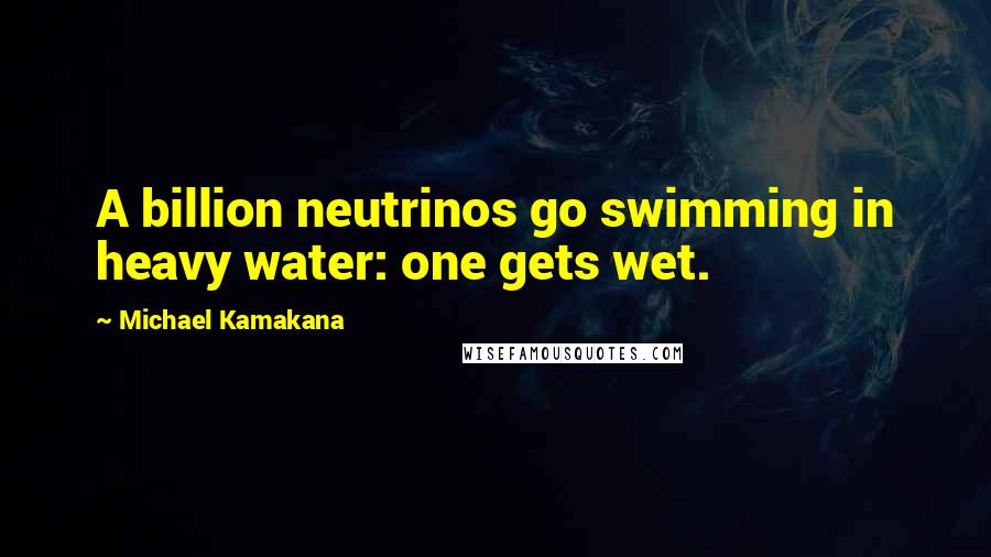 Michael Kamakana Quotes: A billion neutrinos go swimming in heavy water: one gets wet.