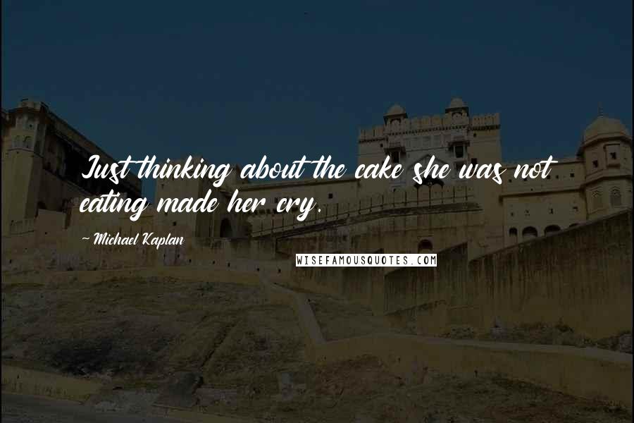 Michael Kaplan Quotes: Just thinking about the cake she was not eating made her cry.