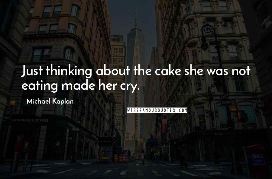 Michael Kaplan Quotes: Just thinking about the cake she was not eating made her cry.