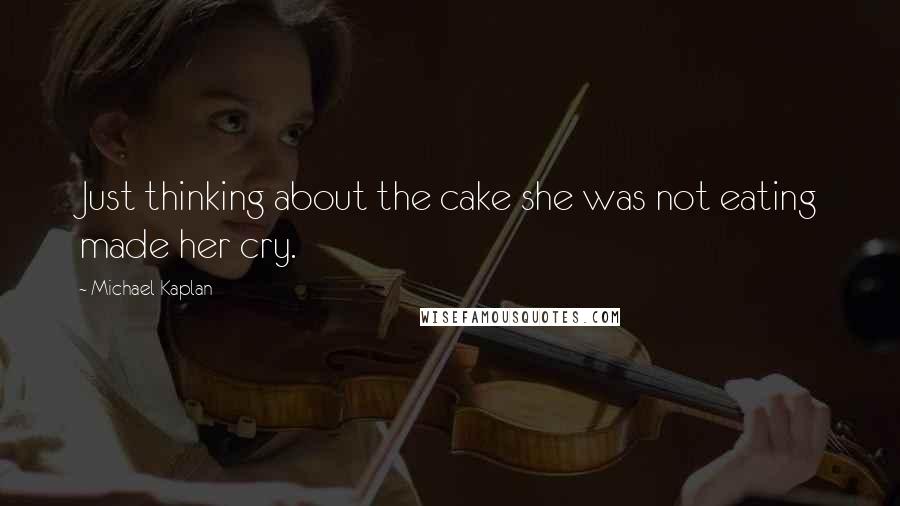 Michael Kaplan Quotes: Just thinking about the cake she was not eating made her cry.