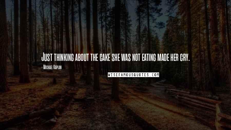 Michael Kaplan Quotes: Just thinking about the cake she was not eating made her cry.