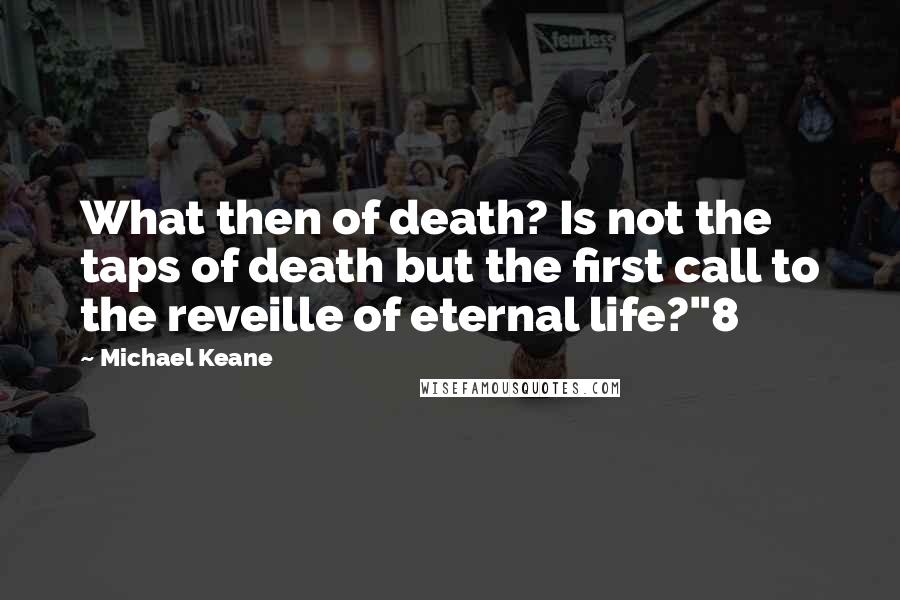 Michael Keane Quotes: What then of death? Is not the taps of death but the first call to the reveille of eternal life?"8