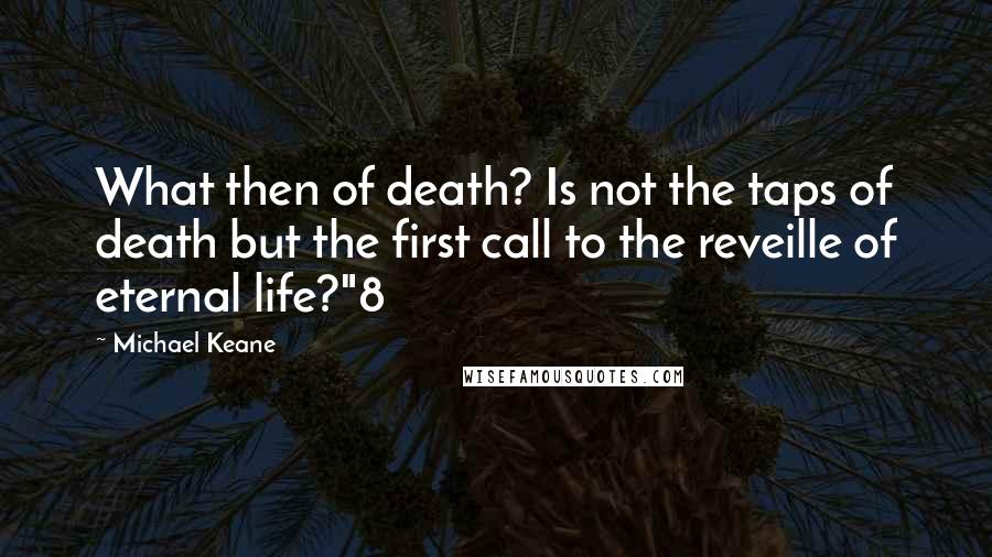 Michael Keane Quotes: What then of death? Is not the taps of death but the first call to the reveille of eternal life?"8