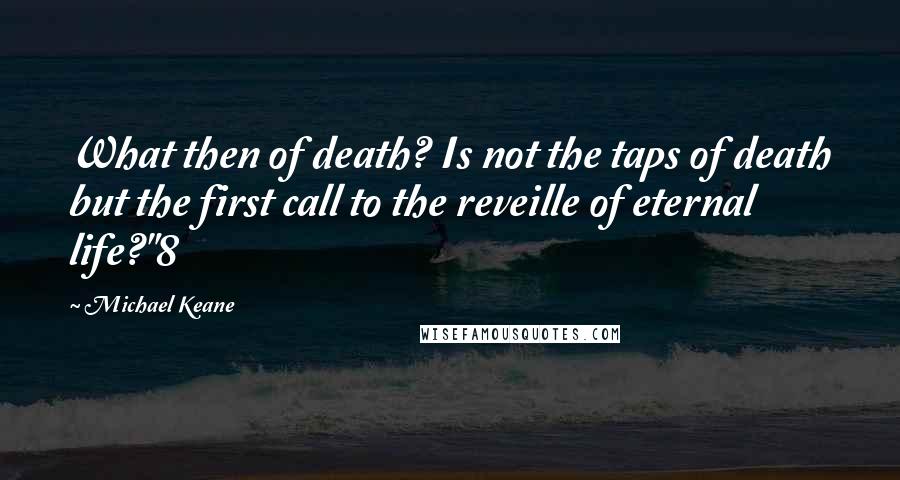 Michael Keane Quotes: What then of death? Is not the taps of death but the first call to the reveille of eternal life?"8