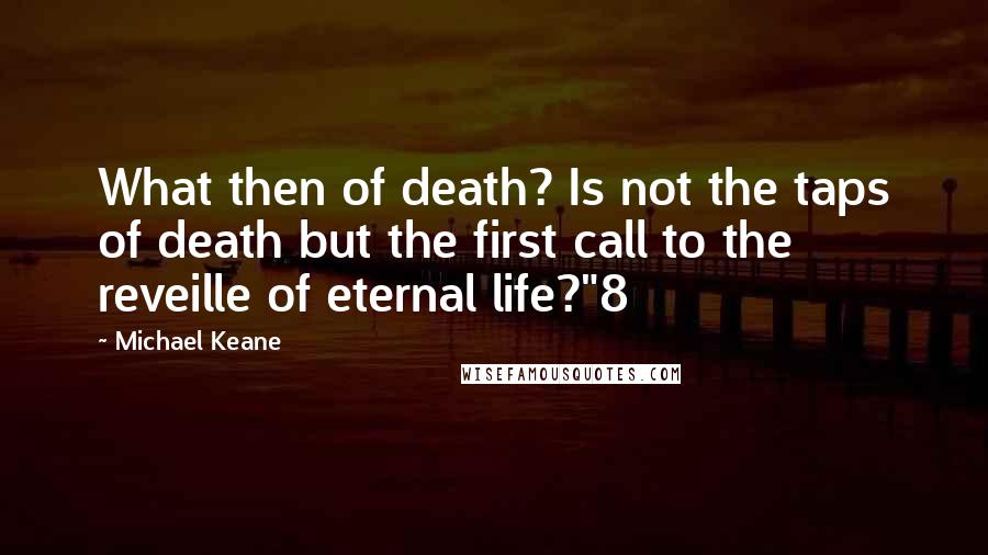 Michael Keane Quotes: What then of death? Is not the taps of death but the first call to the reveille of eternal life?"8