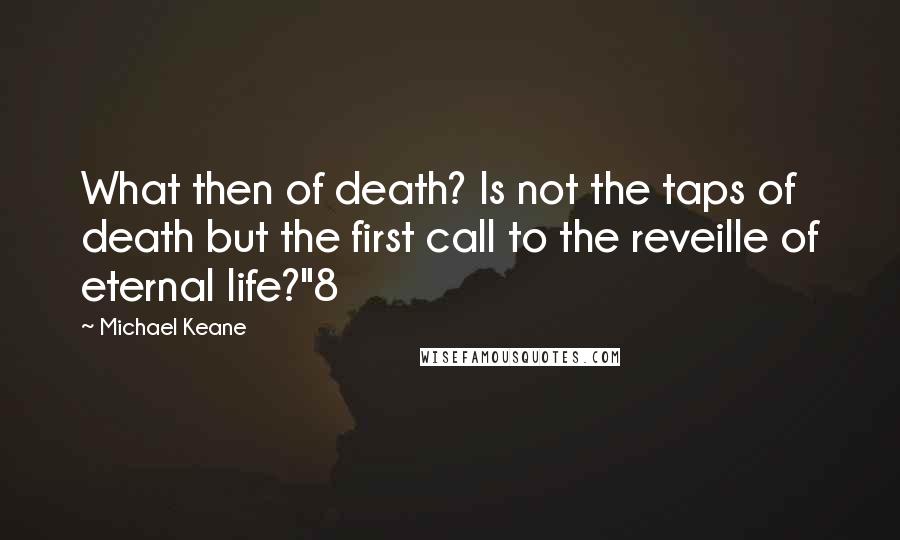 Michael Keane Quotes: What then of death? Is not the taps of death but the first call to the reveille of eternal life?"8