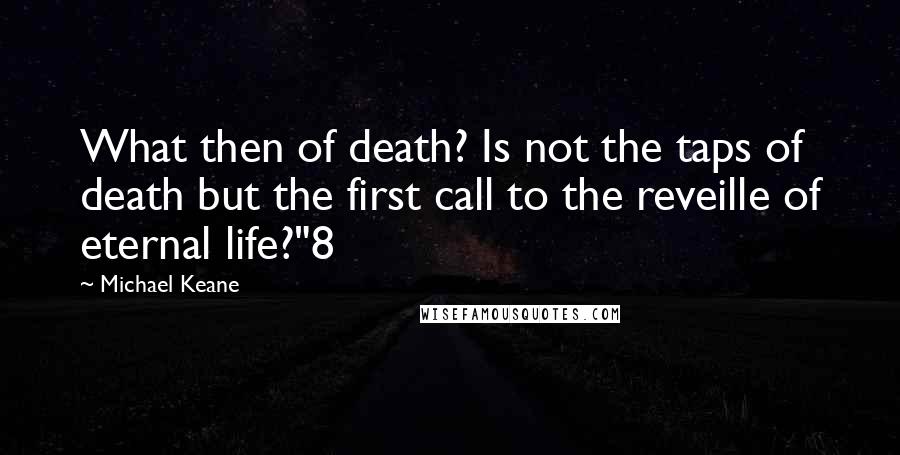 Michael Keane Quotes: What then of death? Is not the taps of death but the first call to the reveille of eternal life?"8