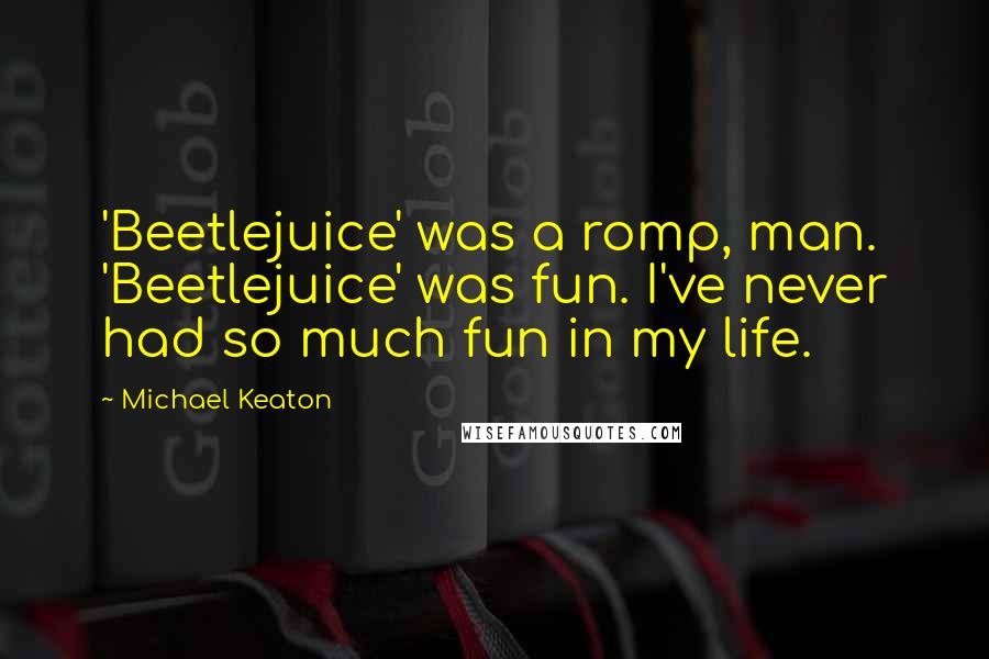 Michael Keaton Quotes: 'Beetlejuice' was a romp, man. 'Beetlejuice' was fun. I've never had so much fun in my life.