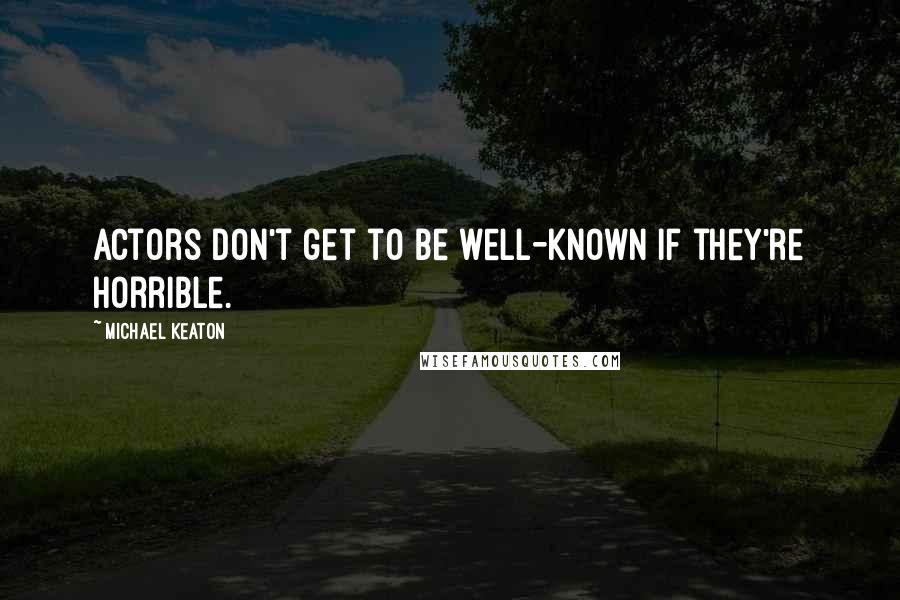 Michael Keaton Quotes: Actors don't get to be well-known if they're horrible.