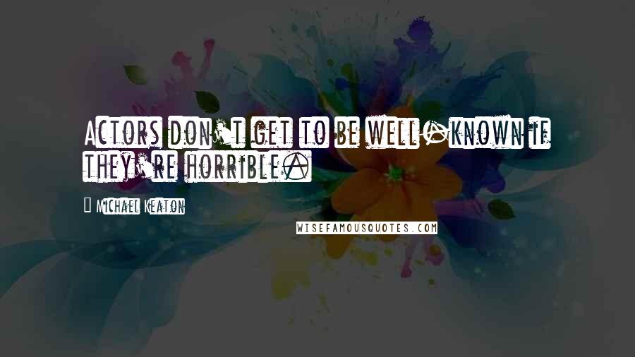 Michael Keaton Quotes: Actors don't get to be well-known if they're horrible.