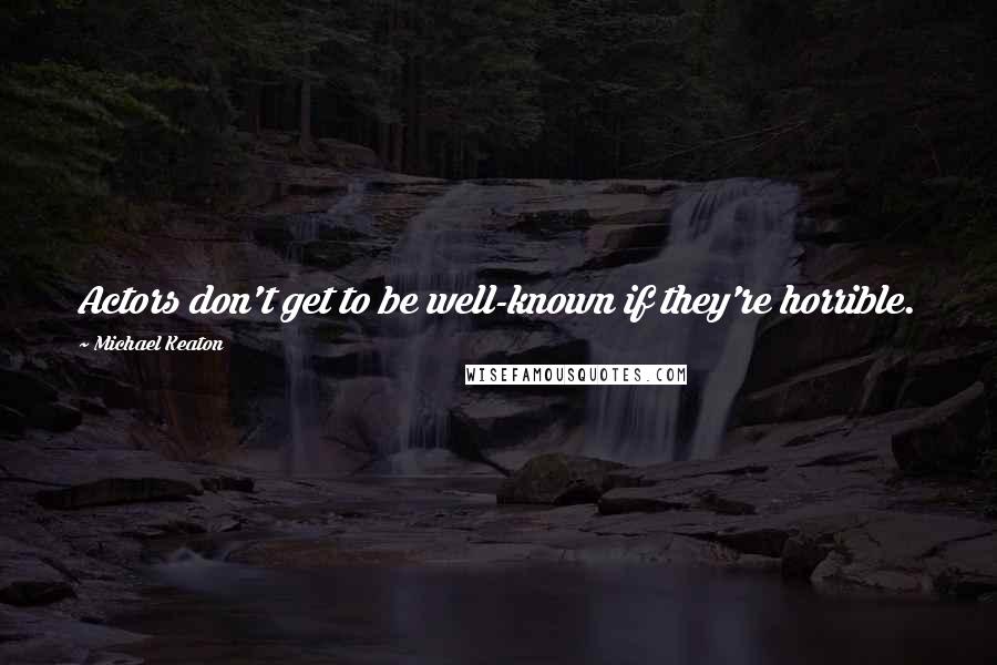 Michael Keaton Quotes: Actors don't get to be well-known if they're horrible.