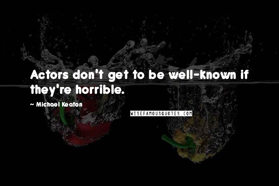 Michael Keaton Quotes: Actors don't get to be well-known if they're horrible.