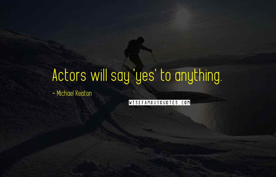 Michael Keaton Quotes: Actors will say 'yes' to anything.