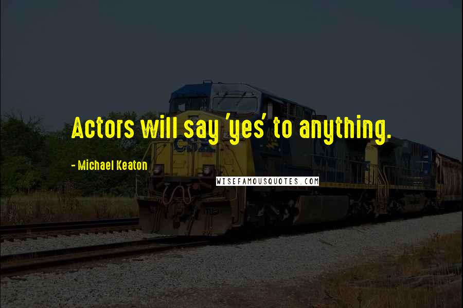 Michael Keaton Quotes: Actors will say 'yes' to anything.