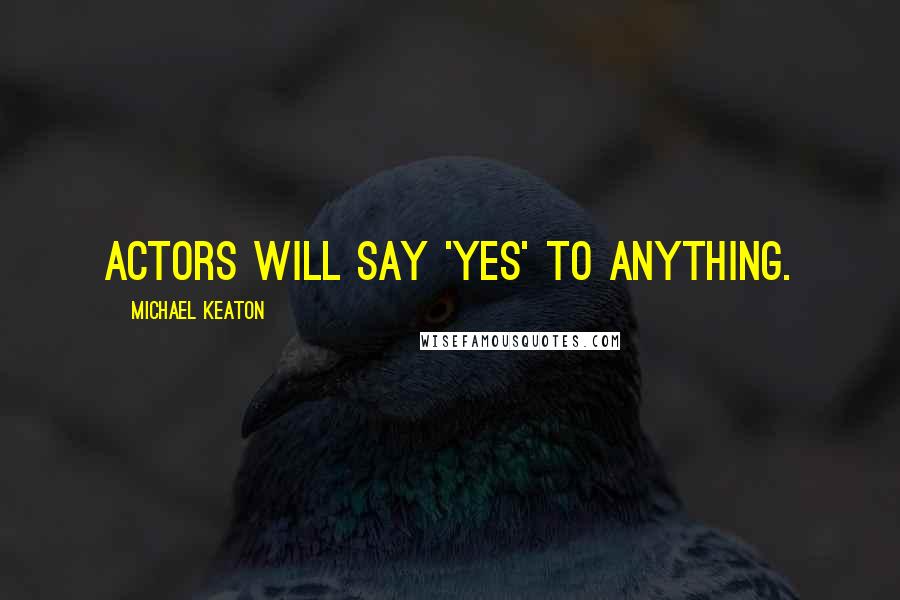 Michael Keaton Quotes: Actors will say 'yes' to anything.