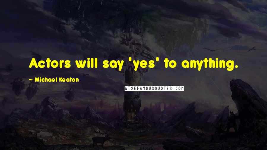 Michael Keaton Quotes: Actors will say 'yes' to anything.