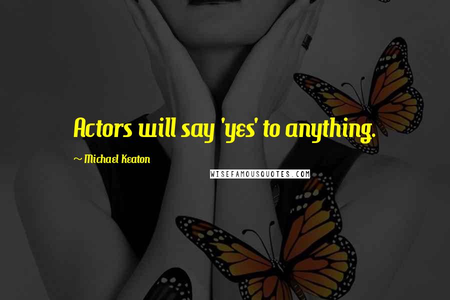 Michael Keaton Quotes: Actors will say 'yes' to anything.