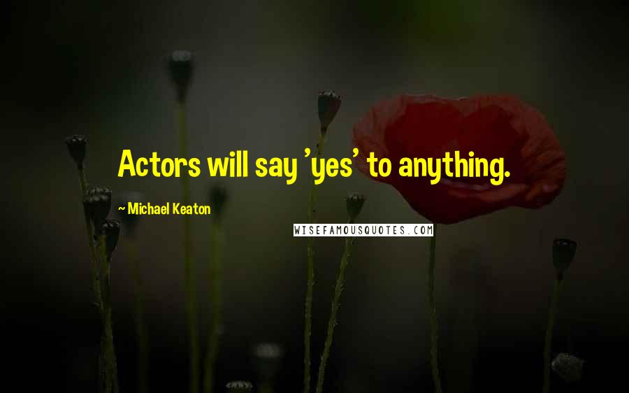 Michael Keaton Quotes: Actors will say 'yes' to anything.