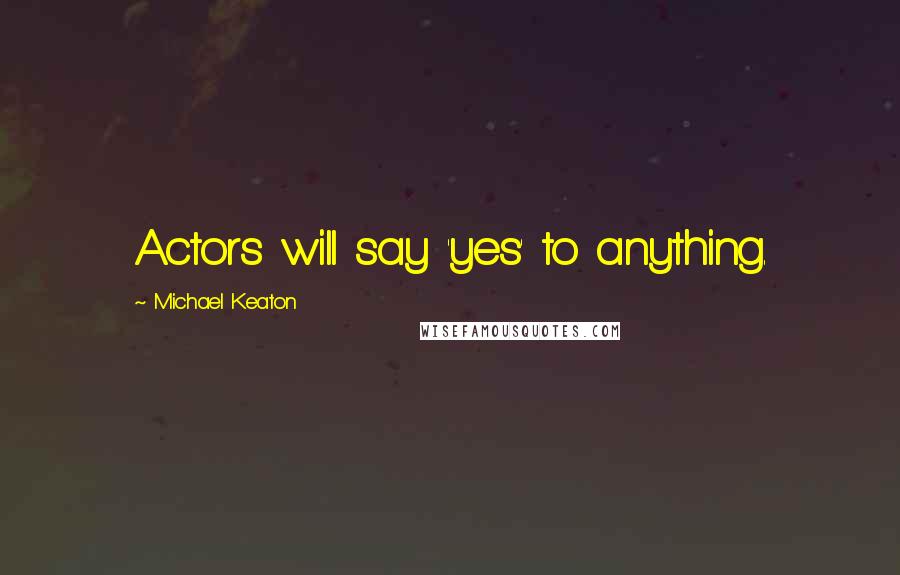Michael Keaton Quotes: Actors will say 'yes' to anything.