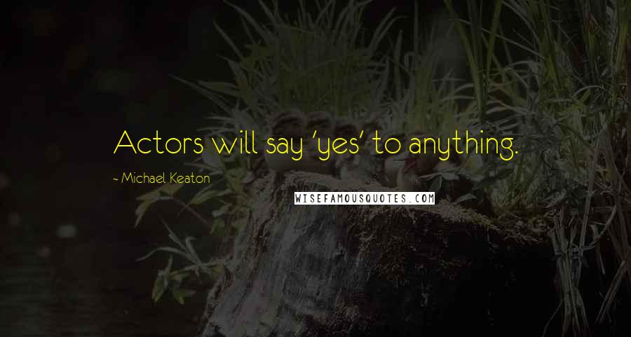 Michael Keaton Quotes: Actors will say 'yes' to anything.