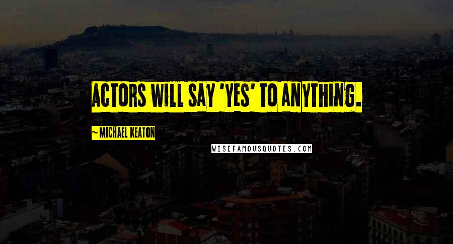 Michael Keaton Quotes: Actors will say 'yes' to anything.