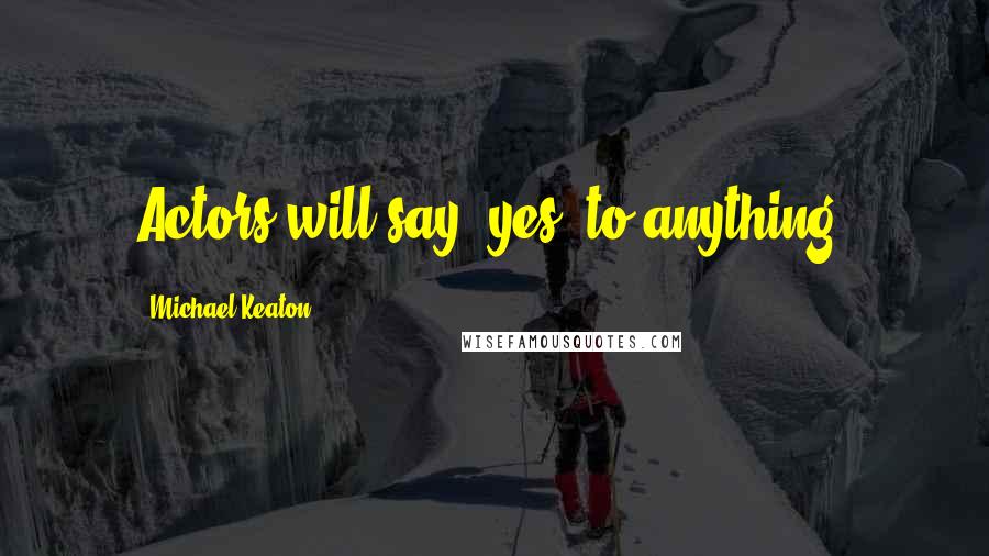 Michael Keaton Quotes: Actors will say 'yes' to anything.