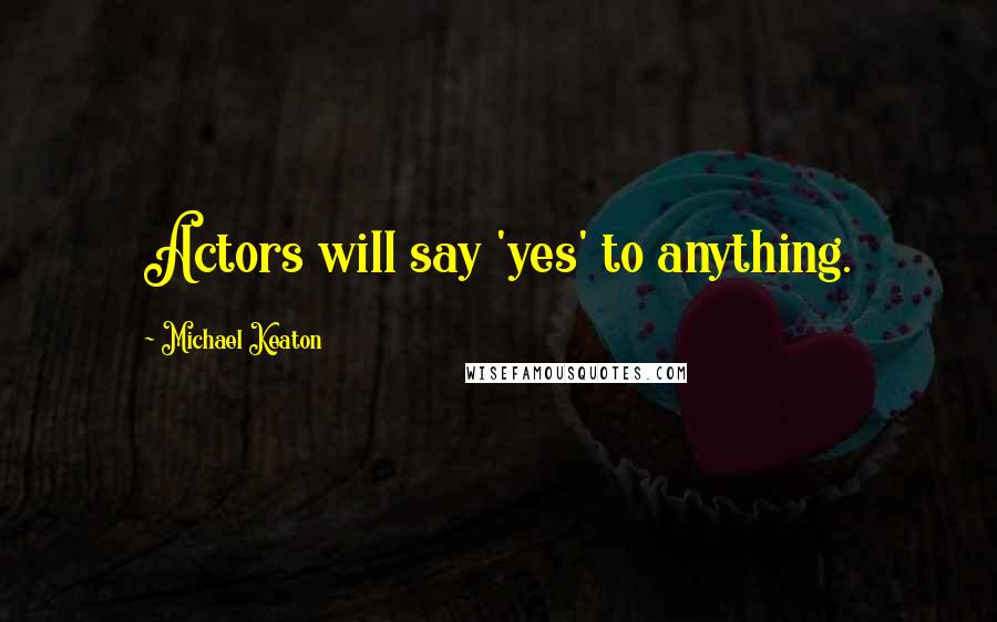 Michael Keaton Quotes: Actors will say 'yes' to anything.