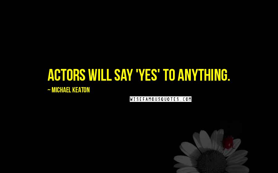 Michael Keaton Quotes: Actors will say 'yes' to anything.