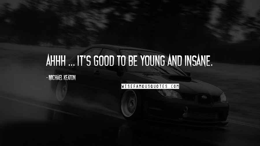 Michael Keaton Quotes: Ahhh ... It's good to be young and insane.