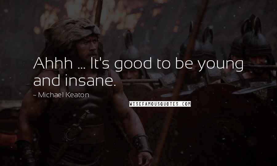 Michael Keaton Quotes: Ahhh ... It's good to be young and insane.