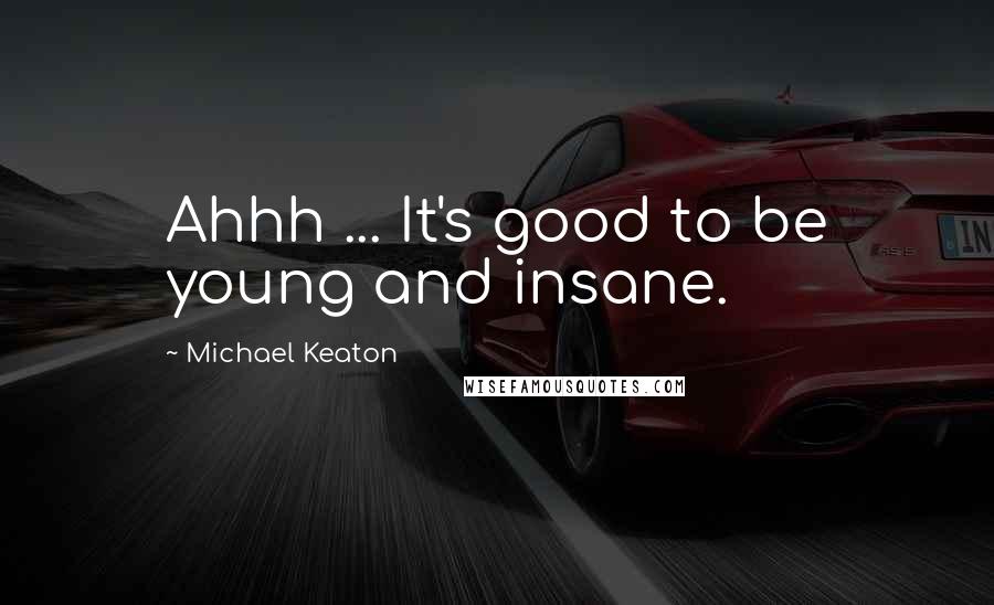 Michael Keaton Quotes: Ahhh ... It's good to be young and insane.