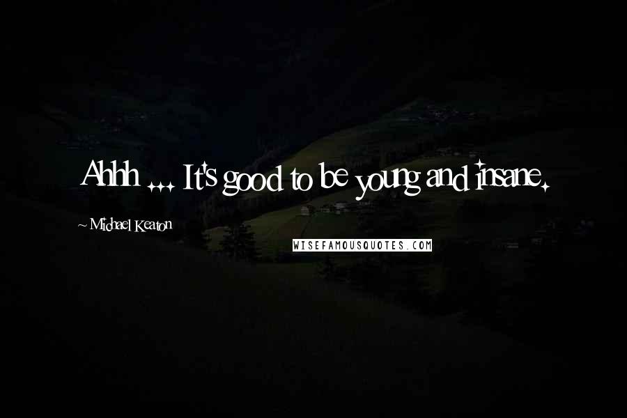 Michael Keaton Quotes: Ahhh ... It's good to be young and insane.