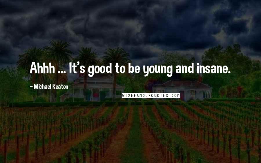 Michael Keaton Quotes: Ahhh ... It's good to be young and insane.