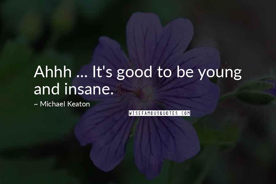 Michael Keaton Quotes: Ahhh ... It's good to be young and insane.