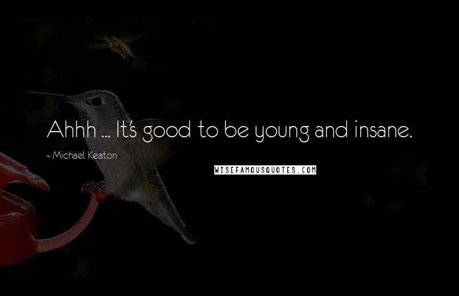 Michael Keaton Quotes: Ahhh ... It's good to be young and insane.