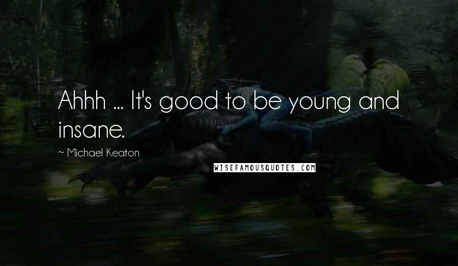 Michael Keaton Quotes: Ahhh ... It's good to be young and insane.