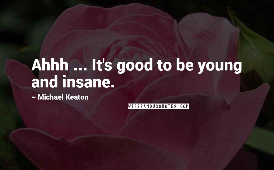 Michael Keaton Quotes: Ahhh ... It's good to be young and insane.