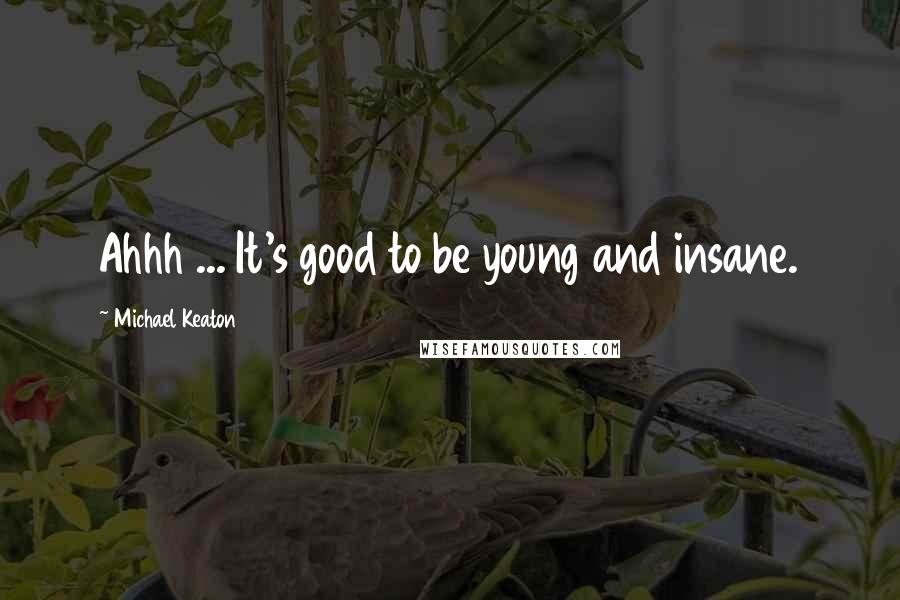 Michael Keaton Quotes: Ahhh ... It's good to be young and insane.