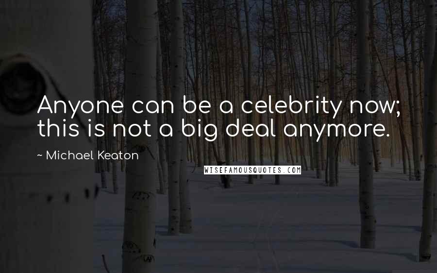 Michael Keaton Quotes: Anyone can be a celebrity now; this is not a big deal anymore.