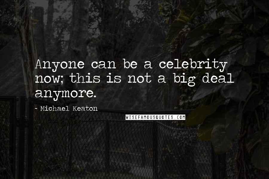 Michael Keaton Quotes: Anyone can be a celebrity now; this is not a big deal anymore.