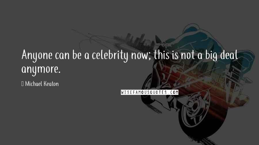 Michael Keaton Quotes: Anyone can be a celebrity now; this is not a big deal anymore.