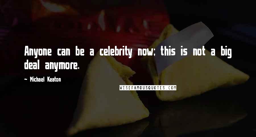 Michael Keaton Quotes: Anyone can be a celebrity now; this is not a big deal anymore.