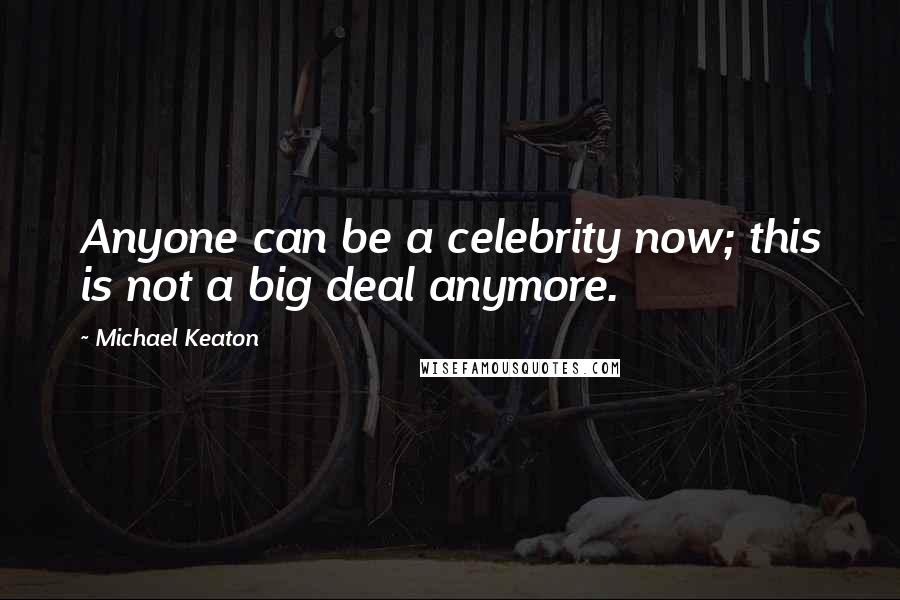 Michael Keaton Quotes: Anyone can be a celebrity now; this is not a big deal anymore.