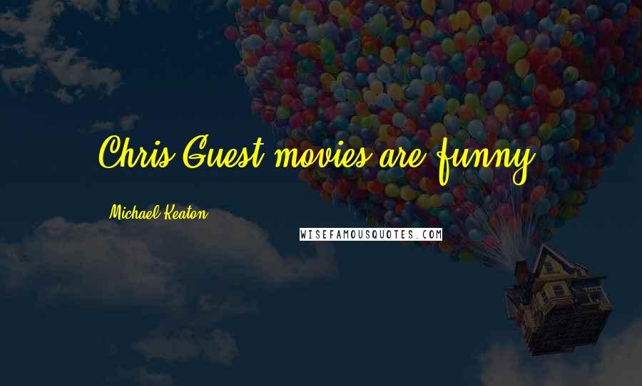 Michael Keaton Quotes: Chris Guest movies are funny.