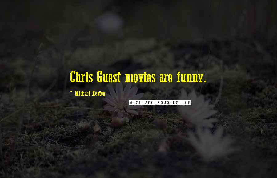 Michael Keaton Quotes: Chris Guest movies are funny.