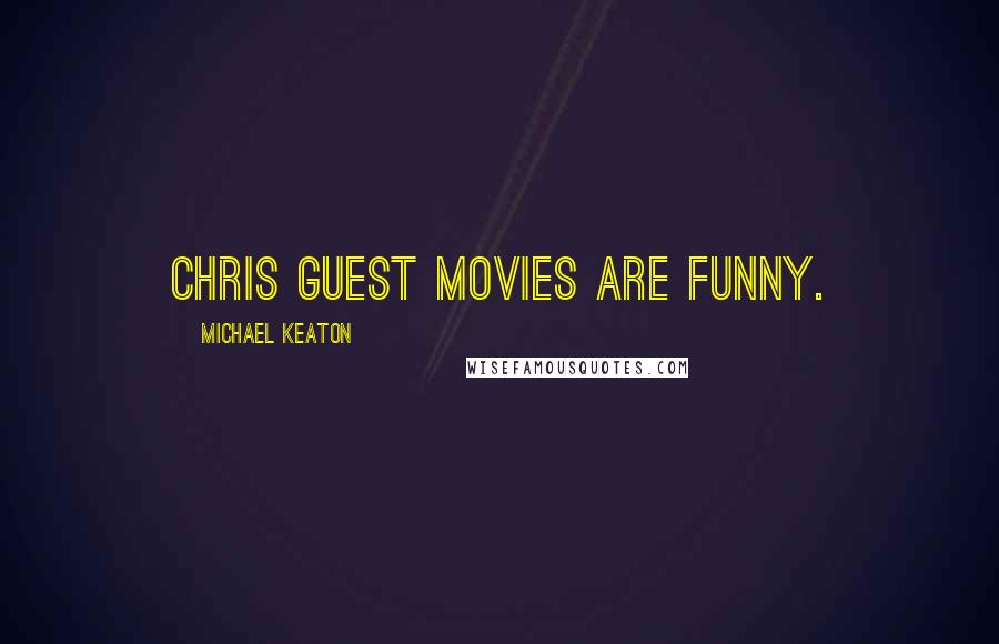Michael Keaton Quotes: Chris Guest movies are funny.