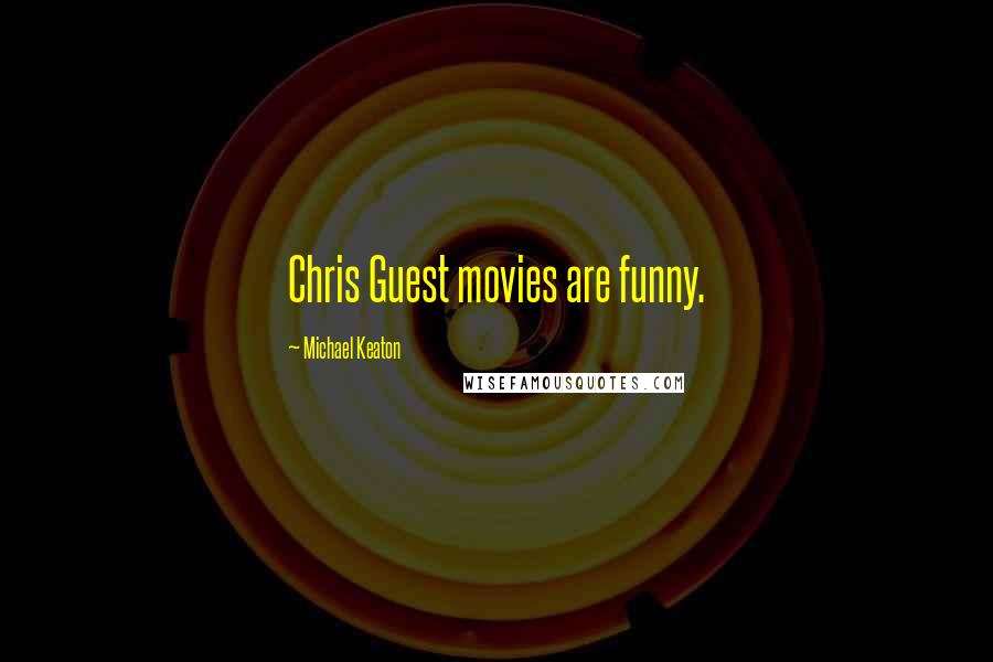 Michael Keaton Quotes: Chris Guest movies are funny.