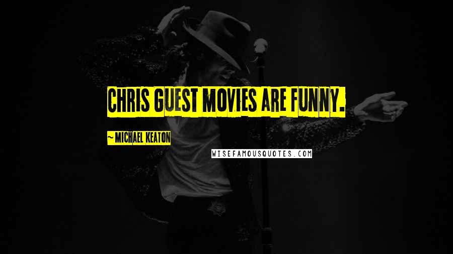 Michael Keaton Quotes: Chris Guest movies are funny.