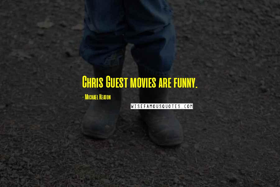 Michael Keaton Quotes: Chris Guest movies are funny.