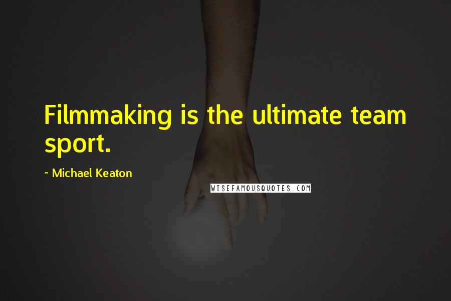 Michael Keaton Quotes: Filmmaking is the ultimate team sport.